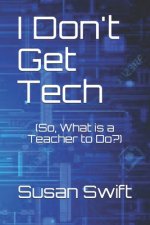 I Don't Get Tech: (So, What is a Teacher to Do?)