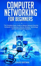 Computer Networking for Beginners: The Complete Basic Guide to Master Network Security, Computer Architecture, Internet, Wireless Technology, and Comm