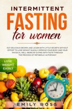 Intermittent Fasting for Women: Eat Delicious Recipes and Learn with Little Secrets without Effort to Lose Weight Quickly. Improve your Body and your