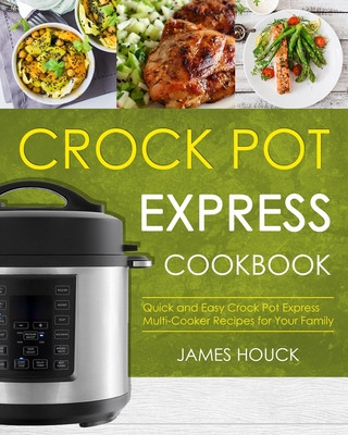 Crock Pot Express Cookbook: Quick and Easy Crock Pot Express Multi-Cooker Recipes for Your Family