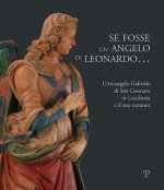 Se Fosse Un Angelo Di Leonardo...: L'Arcangelo Gabriele Di San Gennaro in Lucchesia E Il Suo Restauro