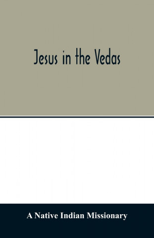 Jesus in the Vedas; or, The testimony of Hindu scriptures in corroboration of the rudiments of Christian doctrine