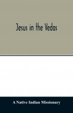 Jesus in the Vedas; or, The testimony of Hindu scriptures in corroboration of the rudiments of Christian doctrine