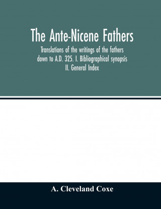 Ante-Nicene fathers. translations of the writings of the fathers down to A.D. 325. I. Bibliographical synopsis II. General Index