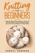 Knitting For Beginners: A Step-By-Step Guide to Knitting. A Book with Pictures, Patterns, and Techniques to Learn How to Knit from the Basics