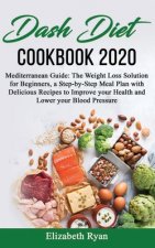Dash Diet Cookbook 2020: Mediterranean Guide: The Weight Loss Solution for Beginners, a Step-by-Step Meal Plan with Delicious Recipes to Improv