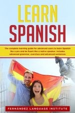Learn Spanish: The Complete Learning Guide for Advanced Users to Learn Spanish like a Pro and be Fluent like a Native Speaker. Includ