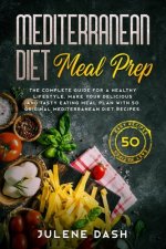 Mediterranean diet Meal Prep: The complete guide for a healthy lifestyle. Make your delicious and tasty eating meal plan with 50 original mediterran