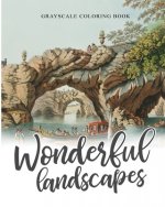 Wonderful Landscapes Grayscale Coloring book: Colouring book for adults, anti-stress and relaxation