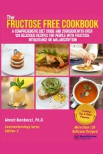 The Fructose Free Cookbook: A Comprehensive Diet Guide and Cookbook with Over 120 Delicious Recipes For People With Fructose Intolerance or Malabs