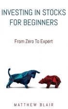 Investing In Stocks For Beginners: From Zero To Expert, Basics, How The Stock Market Works, Different Investment Strategies, When To Buy And Sell, How