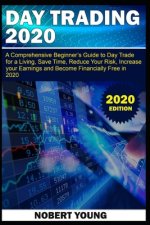 Day Trading 2020: A Comprehensive Beginner's Guide to Day Trade for a Living, Save Time, Reduce Your Risk, Increase Your Earnings and Be