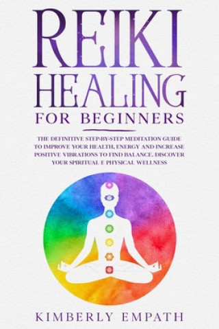 Reiki Healing for Beginners: The Definitive step-by-step Meditation guide to Improve Your Health, Energy and Increase Positive Vibrations to Find B
