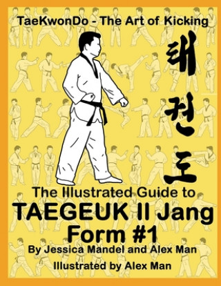 The Illustrated Guide to Taegeuk Il Jang (Form #1): (Taekwondo the art of kicking)