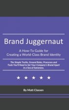 Brand Juggernaut: A How-To Guide for Creating a World-Class Brand Identity: The Simple Truths, Ground Rules, Processes and Tools You'll
