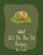 Hello! 365 On The Go Recipes: Best On The Go Cookbook Ever For Beginners [Book 1]