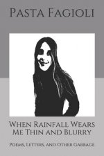 When Rainfall Wears Me Thin and Blurry: Poems, Letters, and Other Garbage