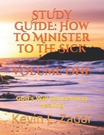Study Guide: How to Minister to the Sick: Volume One: God's Will Concerning Healing