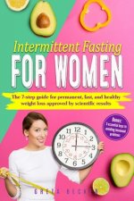 Intermittent Fasting for Women: The 7 step guide for permanent, fast and heathy weight loss approved by scientific results. Bonus: 3 essential keys to