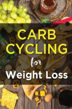 Carb Cycling For Weight Lose: Ultimate Diet Guide for those who want to Lose Weight Fast.