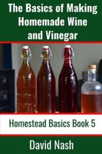 The Basics of Making Homemade Wine and Vinegar: How to Make and Bottle Wine, Mead, Vinegar, and Fermented Hot Sauce