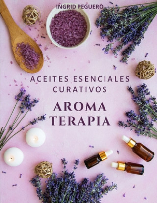 Aromaterapia Aceites Esenciales Curativos: Como utilizar adecuadamente los aceites esenciales aprendera hacer un uso correcto de los aceites esenciale