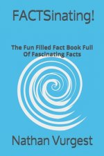 FACTSinating!: The Fun Filled Fact Book Full Of Fascinating Facts