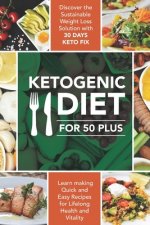 Ketogenic Diet For 50 Plus: Discover The Sustainable Weight Loss Solution With 30 Days Keto Fix, And Learn Making Quick And Easy Recipes For Lifel