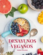 Desayunos Veganos: Sobre 100 Recetas Faciles de Realizar de Desayunos Deliciosos y Naturales