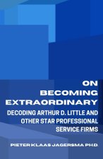 On Becoming Extraordinary: Decoding Arthur D. Little and other Star Professional Service Firms
