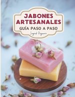 Jabón Artesanal: Guía para Aprender Paso a Paso a Elaborar Auténticos Jabones Naturales de Manera Facíl