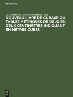 Nouveau Livre de Cubage Ou Tables Metriques de Deux En Deux Centimetres Indiquant En Metres Cubes