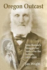 Oregon Outcast: John Beeson's Struggle for Justice for the Indians, 1853-1889