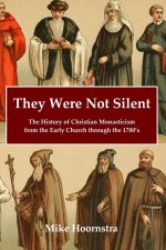 They Were Not Silent: The History of Christian Monasticism from the Early Church through the 1700's