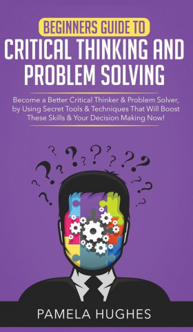 Beginners Guide to Critical Thinking and Problem Solving