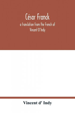 Cesar Franck; a translation from the French of Vincent D'Indy