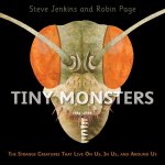 Tiny Monsters: The Strange Creatures That Live on Us, in Us and Around Us
