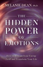 The Hidden Power of Emotions: How to Activate Your Energy Field and Transform Your Life
