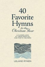40 Favorite Hymns for the Christian Year: A Closer Look at Their Spiritual and Poetic Meaning