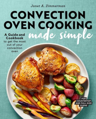 Convection Oven Cooking Made Simple: A Guide and Cookbook to Get the Most Out of Your Convection Oven (Puha kötésű)