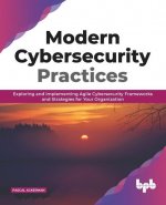 Modern Cybersecurity Practices: Exploring And Implementing Agile Cybersecurity Frameworks and Strategies for Your Organization (English Edition)