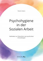 Psychohygiene in der Sozialen Arbeit. Methoden zur Pravention von psychischen Erkrankungen