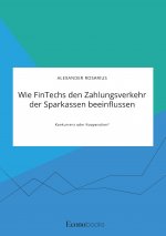 Wie FinTechs den Zahlungsverkehr der Sparkassen beeinflussen. Konkurrenz oder Kooperation?
