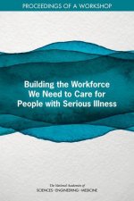 Building the Workforce We Need to Care for People with Serious Illness: Proceedings of a Workshop