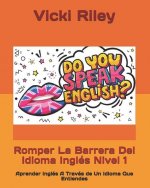 Romper La Barrera Del Idioma Inglés Nivel 1: Aprender Inglés A Través de Un Idioma Que Entiendes
