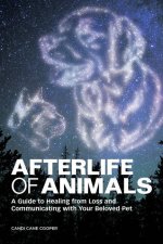 Afterlife of Animals: A Guide to Healing from Loss and Communicating with Your Beloved Pet