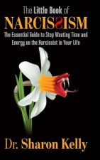 The Little Book of Narcissism: The Essential Guide to Stop Wasting Time and Energy on the Narcissist in Your Life