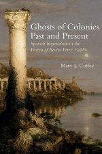 Ghosts of Colonies Past and Present: Spanish Imperialism in the Fiction of Benito Pérez Galdós