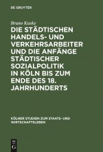 Stadtischen Handels- Und Verkehrsarbeiter Und Die Anfange Stadtischer Sozialpolitik in Koeln Bis Zum Ende Des 18. Jahrhunderts