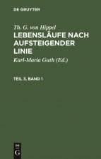 Th. G. Von Hippel: Lebenslaufe Nach Aufsteigender Linie. Teil 3, Band 1